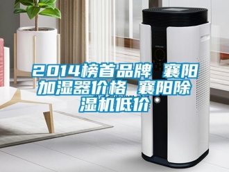 企業(yè)新聞2014榜首品牌 襄陽加濕器價(jià)格 襄陽除濕機(jī)低價(jià)
