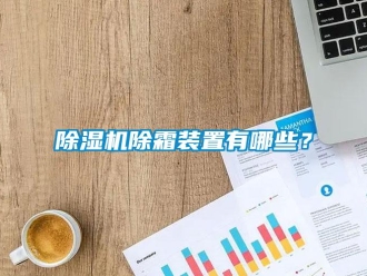 企業(yè)新聞除濕機(jī)除霜裝置有哪些？