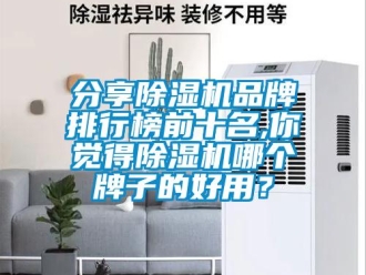 企業(yè)新聞分享除濕機品牌排行榜前十名,你覺得除濕機哪個牌子的好用？