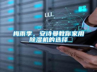 企業(yè)新聞梅雨季，安詩曼教你家用除濕機的選擇