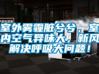 常見問題室外霧霾臟兮兮，室內(nèi)空氣異味大，新風解決呼吸大問題！