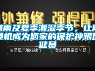 行業(yè)新聞梅雨及夏季潮濕季節(jié)，讓除濕機(jī)成為您家的保護(hù)神跟保健員