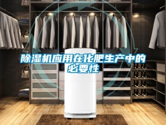 企業(yè)新聞除濕機(jī)應(yīng)用在化肥生產(chǎn)中的必要性