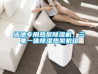 知識(shí)百科泳池專用熱泵除濕機(jī)，三集一體除濕熱泵機(jī)組
