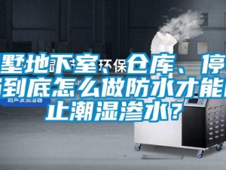 企業(yè)新聞別墅地下室、倉(cāng)庫(kù)、停車(chē)場(chǎng)到底怎么做防水才能防止潮濕滲水？