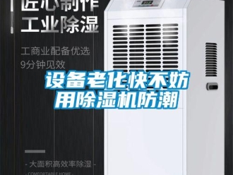 知識百科設(shè)備老化快不妨用除濕機防潮