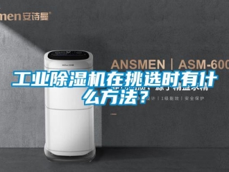 企業(yè)新聞工業(yè)除濕機(jī)在挑選時(shí)有什么方法？