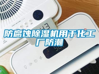 企業(yè)新聞防腐蝕除濕機用于化工廠防潮