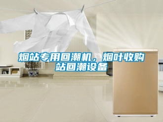 知識(shí)百科煙站專用回潮機(jī)，煙葉收購(gòu)站回潮設(shè)備
