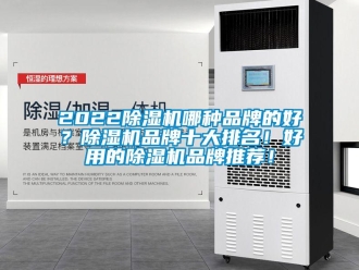 企業(yè)新聞2022除濕機哪種品牌的好？除濕機品牌十大排名！好用的除濕機品牌推薦！