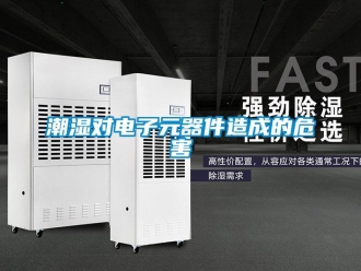 企業(yè)新聞潮濕對(duì)電子元器件造成的危害