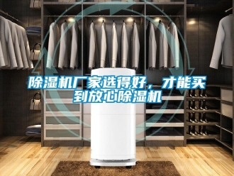企業(yè)新聞除濕機(jī)廠家選得好，才能買到放心除濕機(jī)