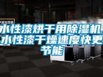 知識(shí)百科水性漆烘干用除濕機(jī)，水性漆干燥速度快更節(jié)能