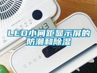 企業(yè)新聞LED小間距顯示屏的防潮和除濕