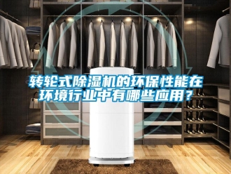 知識(shí)百科轉(zhuǎn)輪式除濕機(jī)的環(huán)保性能在環(huán)境行業(yè)中有哪些應(yīng)用？