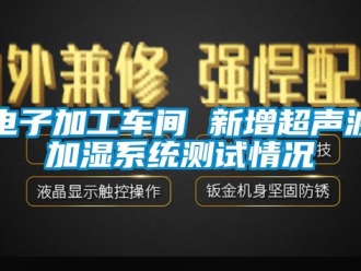 企業(yè)新聞電子加工車間 新增超聲波加濕系統(tǒng)測(cè)試情況