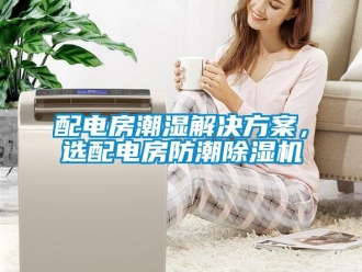 行業(yè)新聞配電房潮濕解決方案，選配電房防潮除濕機