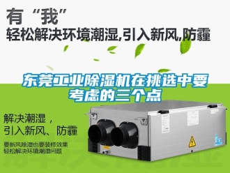 常見問題東莞工業(yè)除濕機在挑選中要考慮的三個點