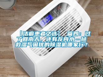 企業(yè)新聞【潔癖患者之選】 篇四：過了回南天，還有龍舟水…拯救濕氣困擾的除濕機(jī)哪家行？