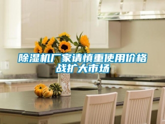 企業(yè)新聞除濕機(jī)廠家請慎重使用價(jià)格戰(zhàn)擴(kuò)大市場