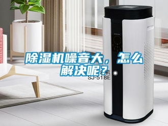 常見問題除濕機噪音大，怎么解決呢？