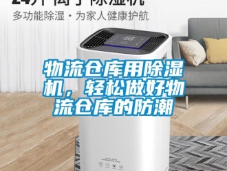 知識百科物流倉庫用除濕機(jī)，輕松做好物流倉庫的防潮