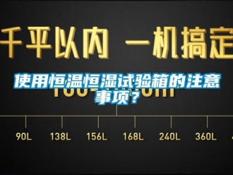 知識(shí)百科使用恒溫恒濕試驗(yàn)箱的注意事項(xiàng)？