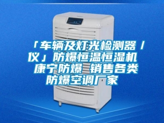 常見問題「車輛及燈光檢測器／儀」防爆恒溫恒濕機(jī) 康寧防爆 銷售各類防爆空調(diào)廠家