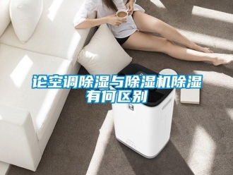 行業(yè)新聞論空調(diào)除濕與除濕機除濕有何區(qū)別
