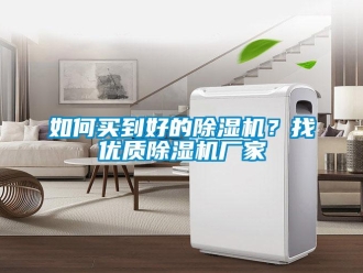 常見問題如何買到好的除濕機(jī)？找優(yōu)質(zhì)除濕機(jī)廠家