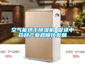 行業(yè)新聞空氣能烘干除濕機(jī) 促進(jìn)中藥材產(chǎn)業(yè)規(guī)?；l(fā)展