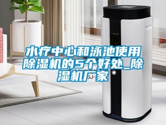 知識百科水療中心和泳池使用除濕機的5個好處_除濕機廠家