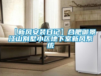 企業(yè)新聞【新風安裝日記】合肥御景江山別墅小區(qū)地下室新風系統(tǒng)