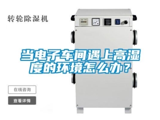常見問題當(dāng)電子車間遇上高濕度的環(huán)境怎么辦？