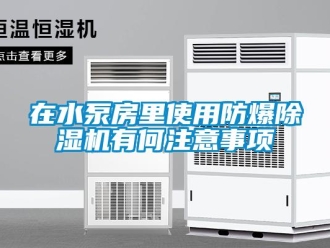 知識百科在水泵房里使用防爆除濕機(jī)有何注意事項