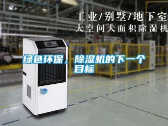 行業(yè)新聞綠色環(huán)保，除濕機(jī)的下一個(gè)目標(biāo)