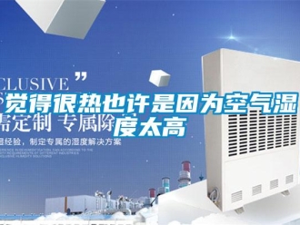 行業(yè)新聞覺得很熱也許是因為空氣濕度太高