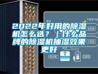 企業(yè)新聞2022年好用的除濕機(jī)怎么選？｜什么品牌的除濕機(jī)抽濕效果更好