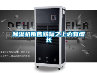企業(yè)新聞除濕機(jī)銷售跌幅之上必有增長(zhǎng)
