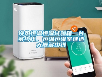 知識(shí)百科冷熱恒溫恒濕試驗(yàn)箱一臺(tái)多少錢，恒溫恒濕室建造大概多少錢