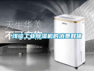 行業(yè)新聞淺談工業(yè)除濕機(jī)的消費群體