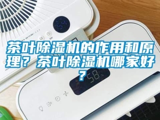 企業(yè)新聞茶葉除濕機的作用和原理？茶葉除濕機哪家好？