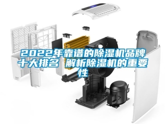 企業(yè)新聞2022年靠譜的除濕機品牌十大排名 解析除濕機的重要性