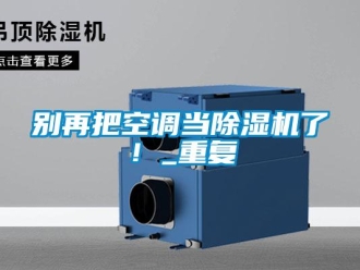 企業(yè)新聞別再把空調(diào)當(dāng)除濕機(jī)了！_重復(fù)