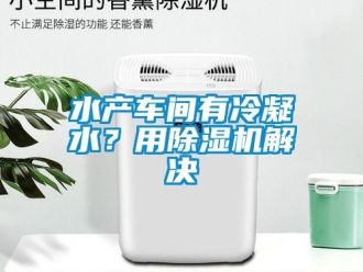 知識百科水產(chǎn)車間有冷凝水？用除濕機解決