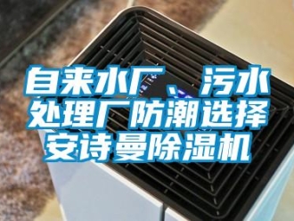 企業(yè)新聞自來水廠、污水處理廠防潮選擇安詩曼除濕機