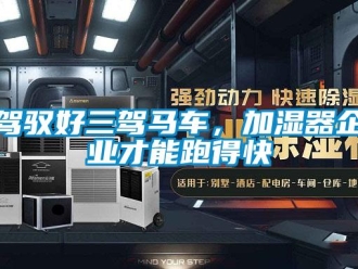 行業(yè)新聞駕馭好三駕馬車，加濕器企業(yè)才能跑得快