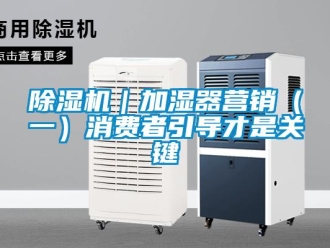 常見問題除濕機(jī)｜加濕器營(yíng)銷（一）消費(fèi)者引導(dǎo)才是關(guān)鍵