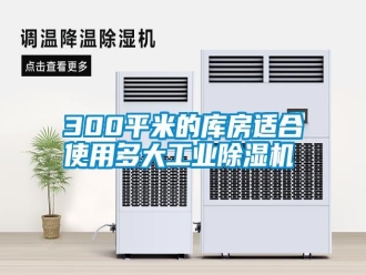 常見(jiàn)問(wèn)題300平米的庫(kù)房適合使用多大工業(yè)除濕機(jī)