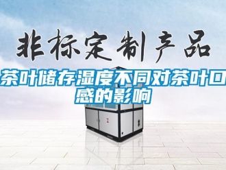 企業(yè)新聞茶葉儲(chǔ)存濕度不同對(duì)茶葉口感的影響